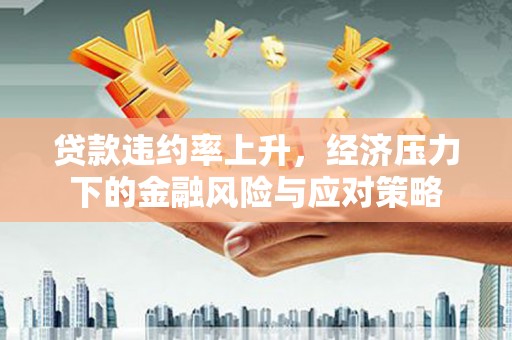 凤岗贷款违约率上升，经济压力下的金融风险与应对策略