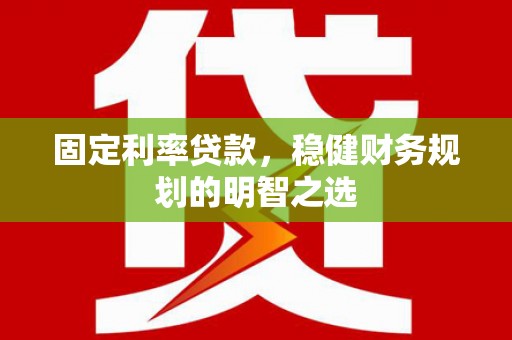 凤岗固定利率贷款，稳健财务规划的明智之选