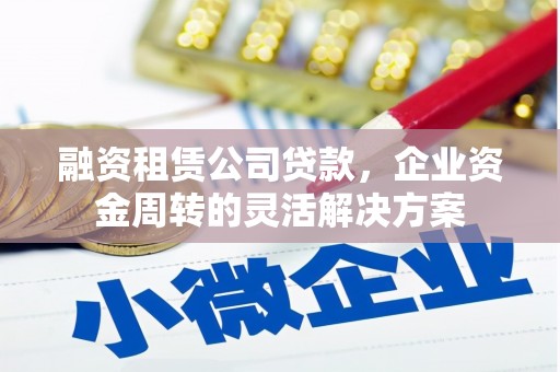 凤岗融资租赁公司贷款，企业资金周转的灵活解决方案