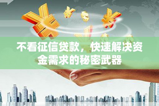 凤岗不看征信贷款，快速解决资金需求的秘密武器