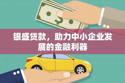 凤岗银盛贷款，助力中小企业发展的金融利器