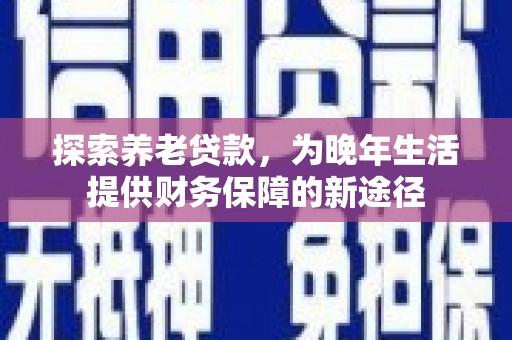 凤岗探索养老贷款，为晚年生活提供财务保障的新途径