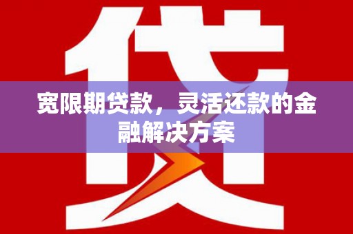 凤岗宽限期贷款，灵活还款的金融解决方案