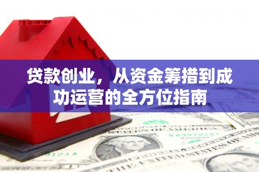凤岗贷款创业，从资金筹措到成功运营的全方位指南