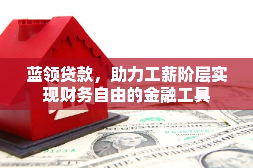 凤岗蓝领贷款，助力工薪阶层实现财务自由的金融工具