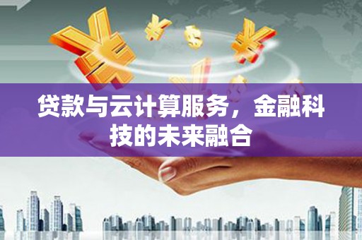 凤岗贷款与云计算服务，金融科技的未来融合