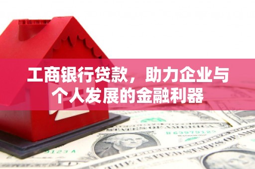 凤岗工商银行贷款，助力企业与个人发展的金融利器
