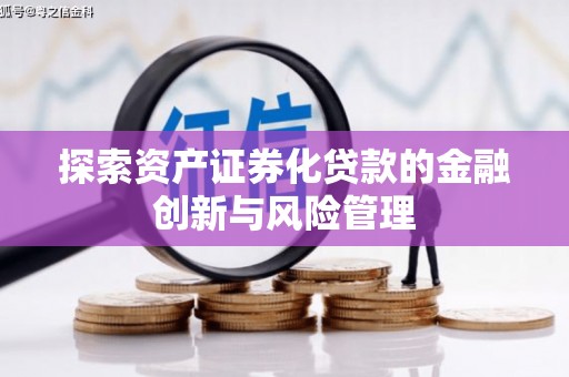 凤岗探索资产证券化贷款的金融创新与风险管理
