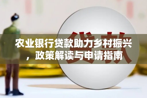 凤岗农业银行贷款助力乡村振兴，政策解读与申请指南