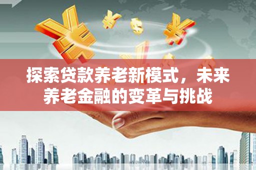 凤岗探索贷款养老新模式，未来养老金融的变革与挑战