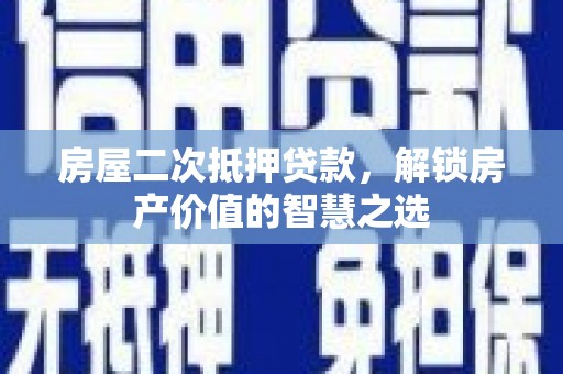 凤岗房屋二次抵押贷款，解锁房产价值的智慧之选