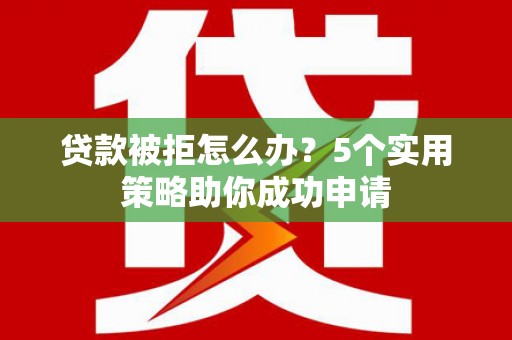 凤岗贷款被拒怎么办？5个实用策略助你成功申请