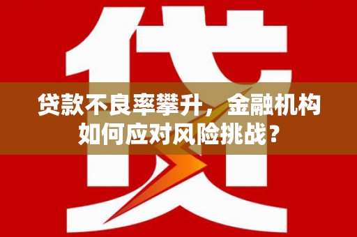 凤岗贷款不良率攀升，金融机构如何应对风险挑战？