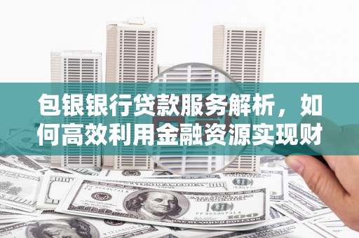凤岗包银银行贷款服务解析，如何高效利用金融资源实现财富增长