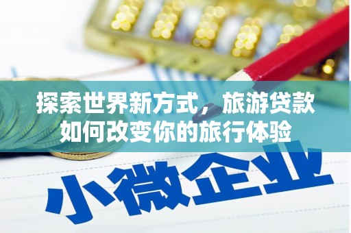 凤岗探索世界新方式，旅游贷款如何改变你的旅行体验
