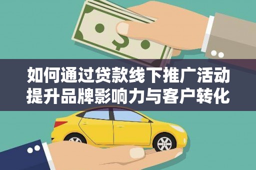 凤岗如何通过贷款线下推广活动提升品牌影响力与客户转化率