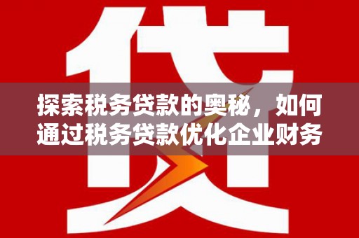 凤岗探索税务贷款的奥秘，如何通过税务贷款优化企业财务