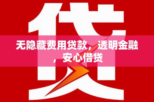 凤岗无隐藏费用贷款，透明金融，安心借贷