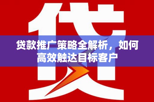 凤岗贷款推广策略全解析，如何高效触达目标客户