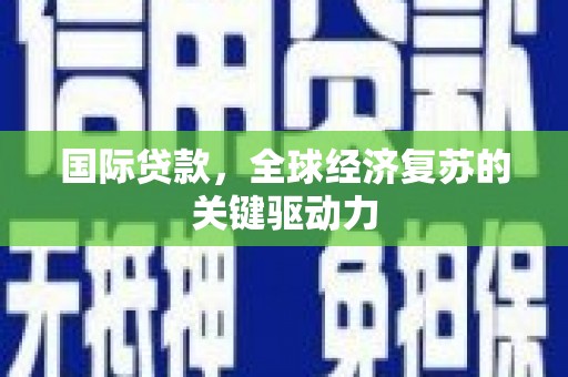 凤岗国际贷款，全球经济复苏的关键驱动力