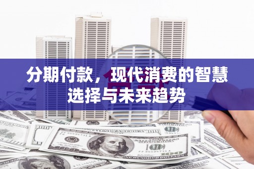 凤岗分期付款，现代消费的智慧选择与未来趋势
