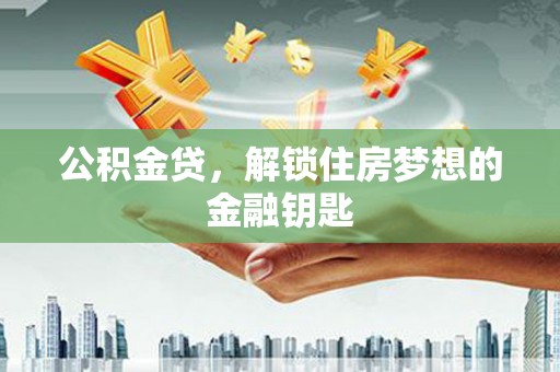 凤岗公积金贷，解锁住房梦想的金融钥匙