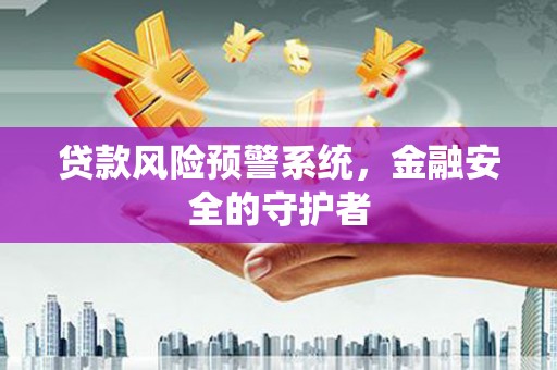 凤岗贷款风险预警系统，金融安全的守护者