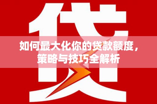 凤岗如何最大化你的贷款额度，策略与技巧全解析