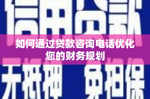 凤岗如何通过贷款咨询电话优化您的财务规划