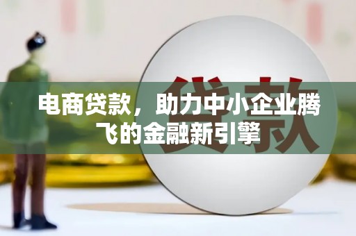 凤岗电商贷款，助力中小企业腾飞的金融新引擎