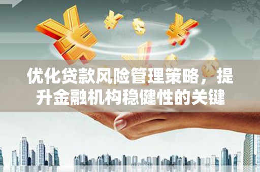 凤岗优化贷款风险管理策略，提升金融机构稳健性的关键