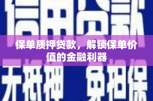 凤岗保单质押贷款，解锁保单价值的金融利器