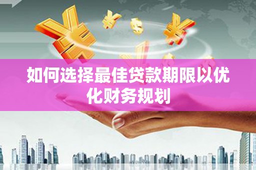 凤岗如何选择最佳贷款期限以优化财务规划