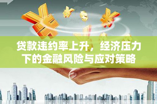 凤岗贷款违约率上升，经济压力下的金融风险与应对策略