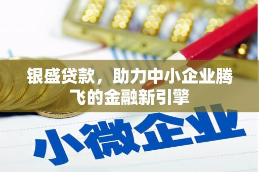 凤岗银盛贷款，助力中小企业腾飞的金融新引擎