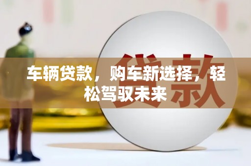 凤岗车辆贷款，购车新选择，轻松驾驭未来