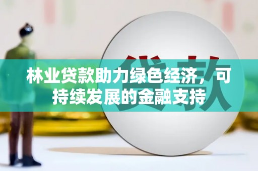 凤岗林业贷款助力绿色经济，可持续发展的金融支持