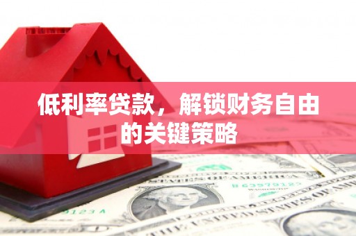 凤岗低利率贷款，解锁财务自由的关键策略