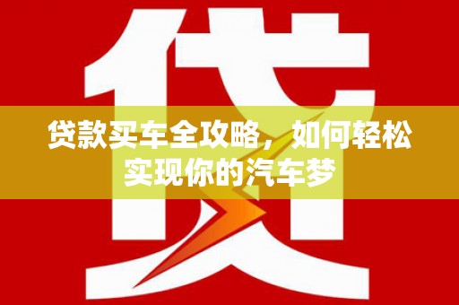 凤岗贷款买车全攻略，如何轻松实现你的汽车梦
