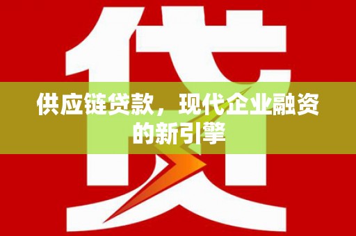 凤岗供应链贷款，现代企业融资的新引擎