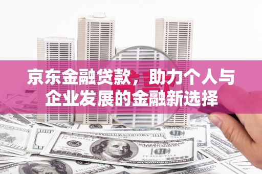 凤岗京东金融贷款，助力个人与企业发展的金融新选择