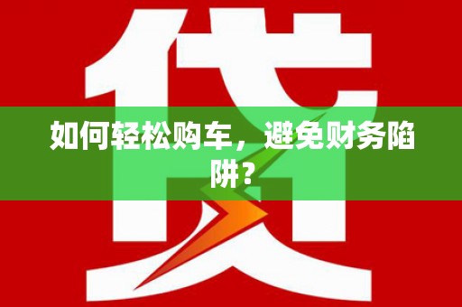 凤岗如何轻松购车，避免财务陷阱？