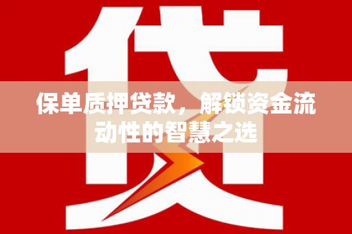凤岗保单质押贷款，解锁资金流动性的智慧之选