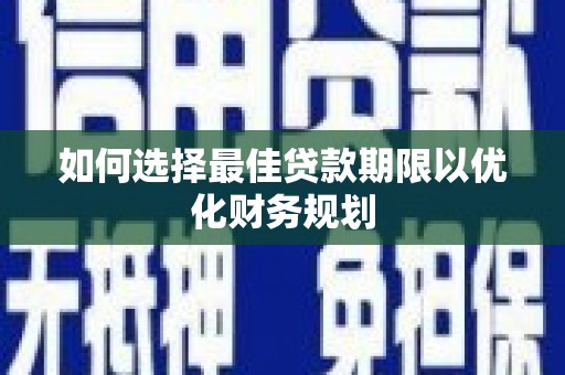 凤岗如何选择最佳贷款期限以优化财务规划