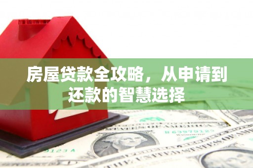 凤岗房屋贷款全攻略，从申请到还款的智慧选择