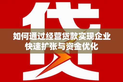 凤岗如何通过经营贷款实现企业快速扩张与资金优化