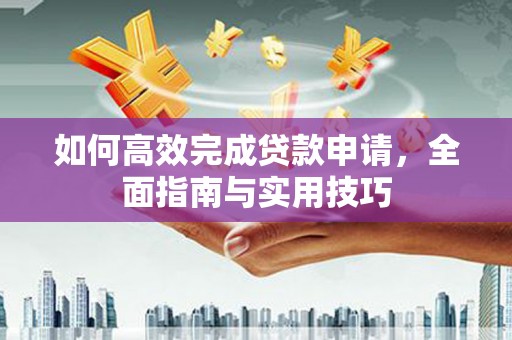 凤岗如何高效完成贷款申请，全面指南与实用技巧