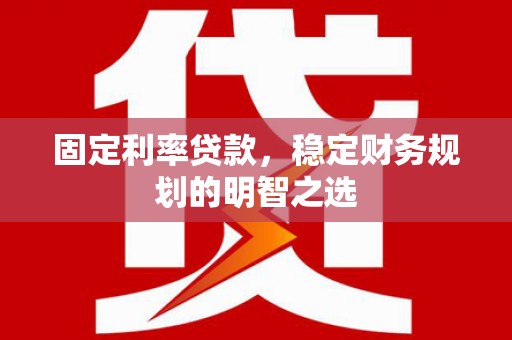 凤岗固定利率贷款，稳定财务规划的明智之选