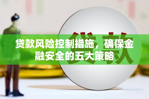 凤岗贷款风险控制措施，确保金融安全的五大策略