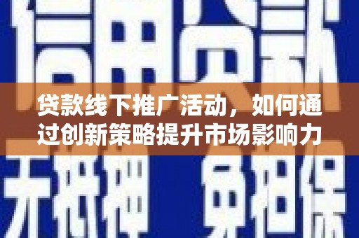 凤岗贷款线下推广活动，如何通过创新策略提升市场影响力